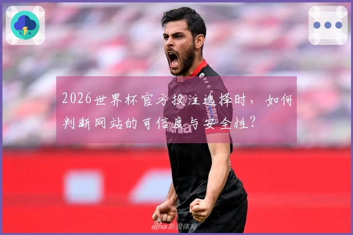 2026世界杯官方投注选择时，如何判断网站的可信度与安全性？