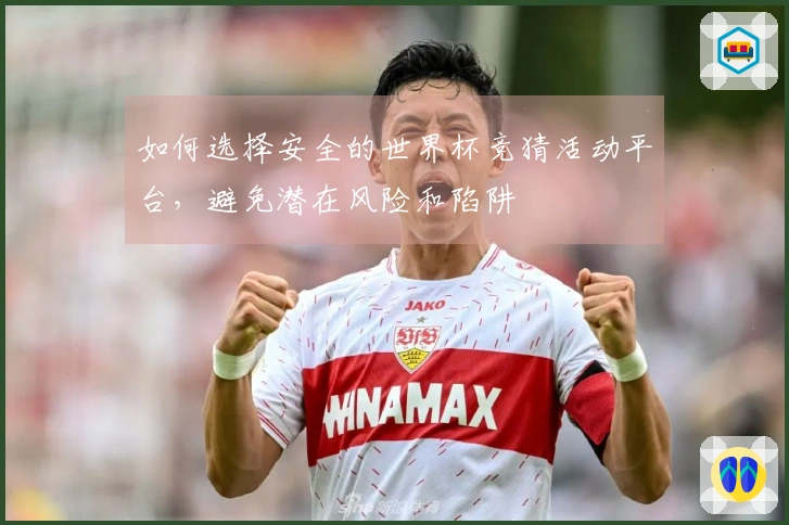 如何选择安全的世界杯竞猜活动平台，避免潜在风险和陷阱