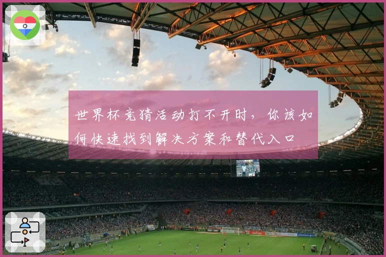 世界杯竞猜活动打不开时，你该如何快速找到解决方案和替代入口