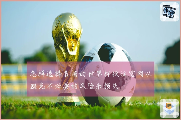怎样选择靠谱的世界杯投注官网以避免不必要的风险和损失