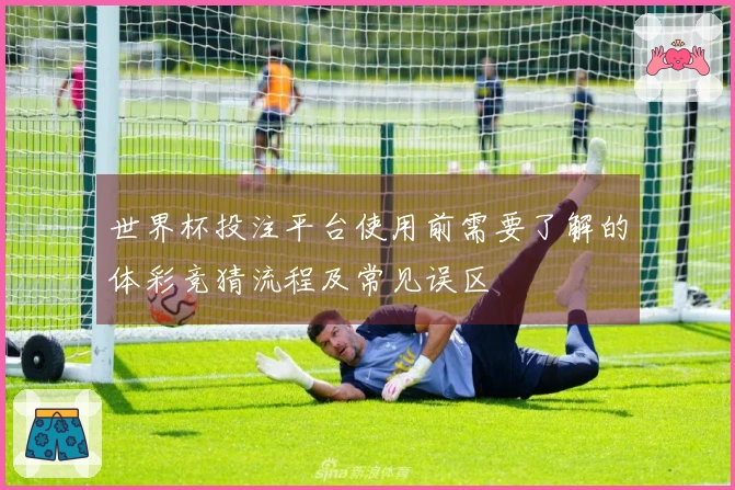 世界杯投注平台使用前需要了解的体彩竞猜流程及常见误区