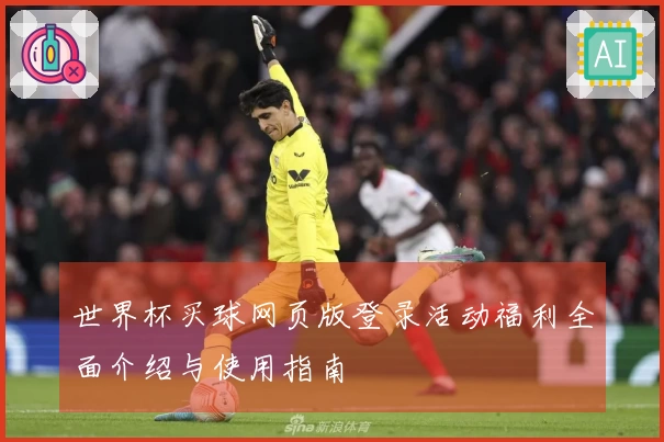 世界杯买球网页版登录活动福利全面介绍与使用指南