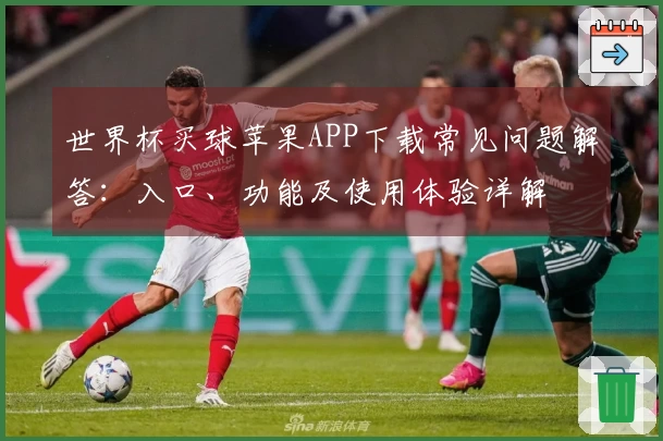 世界杯买球苹果APP下载常见问题解答：入口、功能及使用体验详解