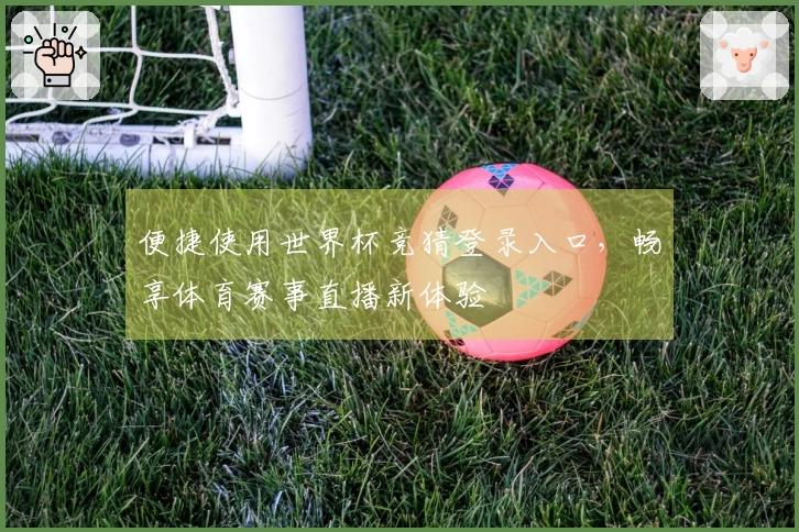 便捷使用世界杯竞猜登录入口，畅享体育赛事直播新体验