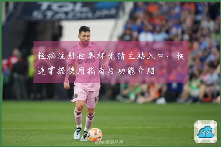 轻松注册世界杯竞猜主站入口，快速掌握使用指南与功能介绍