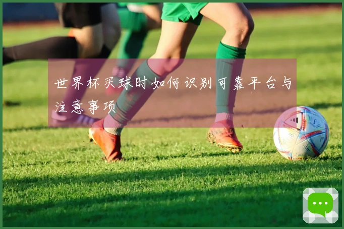 世界杯买球时如何识别可靠平台与注意事项