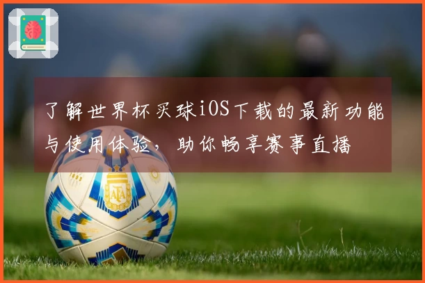 了解世界杯买球iOS下载的最新功能与使用体验，助你畅享赛事直播