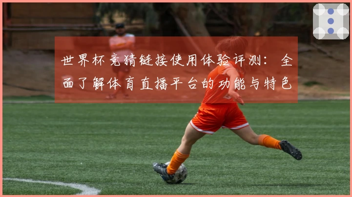 世界杯竞猜链接使用体验评测：全面了解体育直播平台的功能与特色
