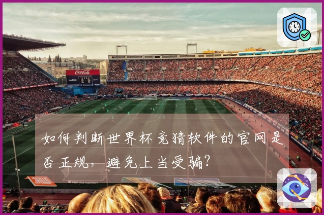 如何判断世界杯竞猜软件的官网是否正规，避免上当受骗？