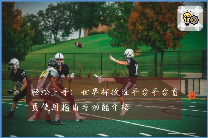 轻松上手：世界杯投注平台平台首页使用指南与功能介绍