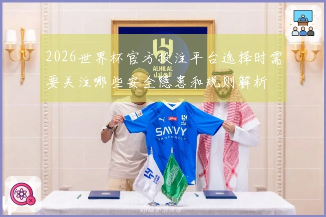 2026世界杯官方投注平台选择时需要关注哪些安全隐患和规则解析