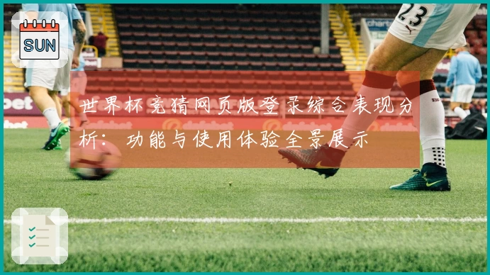 世界杯竞猜网页版登录综合表现分析：功能与使用体验全景展示
