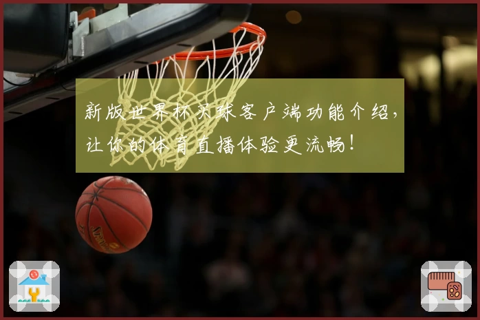 新版世界杯买球客户端功能介绍，让你的体育直播体验更流畅！