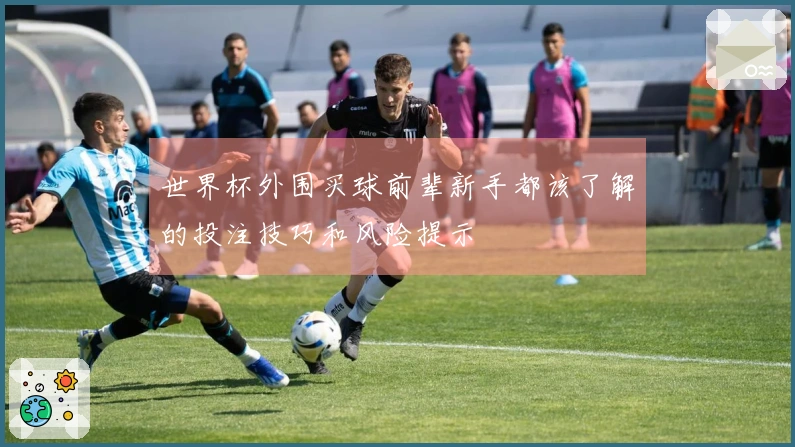 世界杯外围买球前辈新手都该了解的投注技巧和风险提示