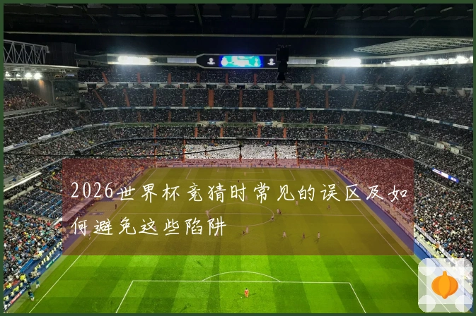 2026世界杯竞猜时常见的误区及如何避免这些陷阱