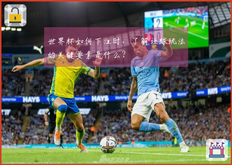 世界杯如何下注时，了解让球玩法的关键要素是什么？