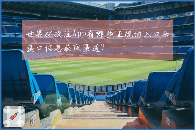 世界杯投注App有哪些正规的入口和盘口信息获取渠道？