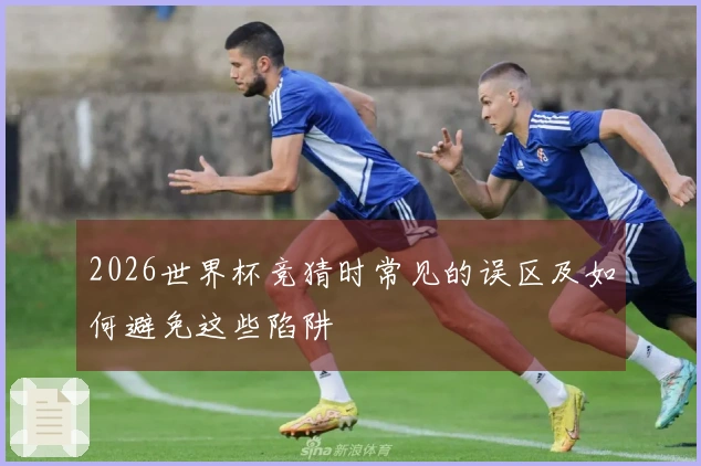 2026世界杯竞猜时常见的误区及如何避免这些陷阱