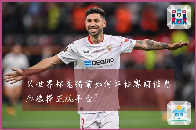 买世界杯竞猜前如何评估赛前信息和选择正规平台？