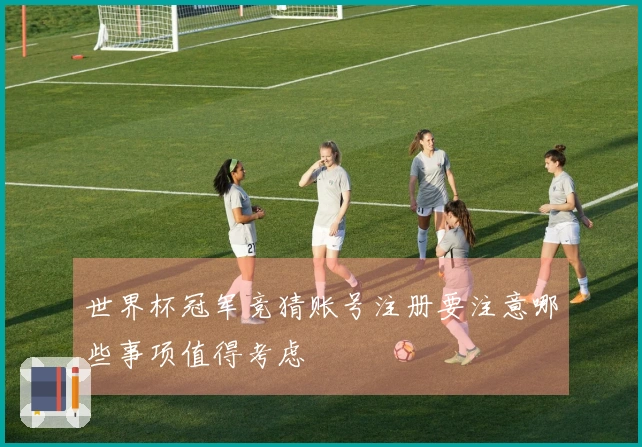 世界杯冠军竞猜账号注册要注意哪些事项值得考虑