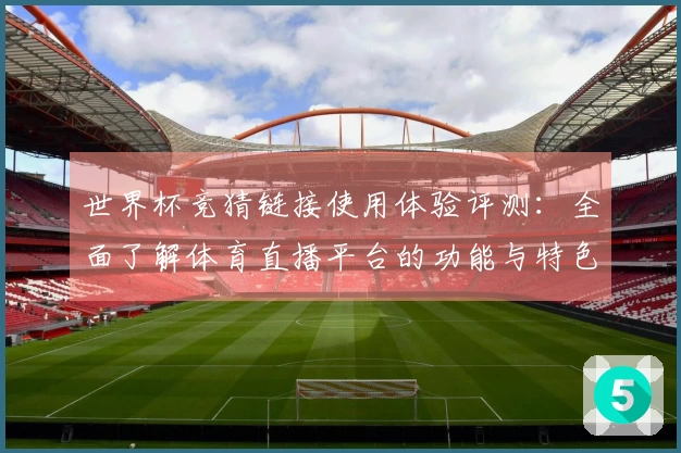 世界杯竞猜链接使用体验评测：全面了解体育直播平台的功能与特色