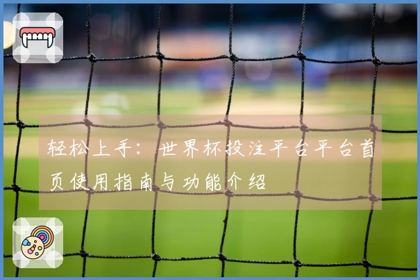 轻松上手：世界杯投注平台平台首页使用指南与功能介绍