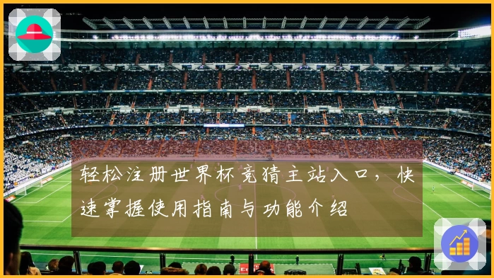 轻松注册世界杯竞猜主站入口，快速掌握使用指南与功能介绍