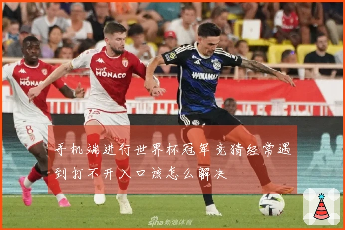 手机端进行世界杯冠军竞猜经常遇到打不开入口该怎么解决