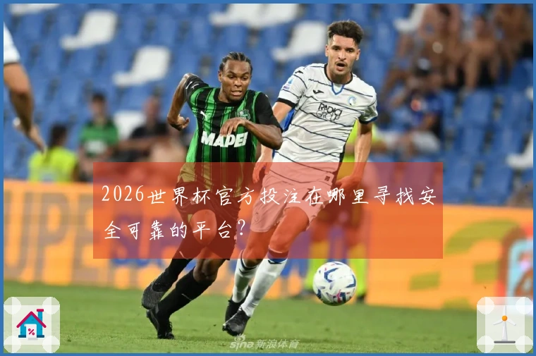 2026世界杯官方投注在哪里寻找安全可靠的平台？