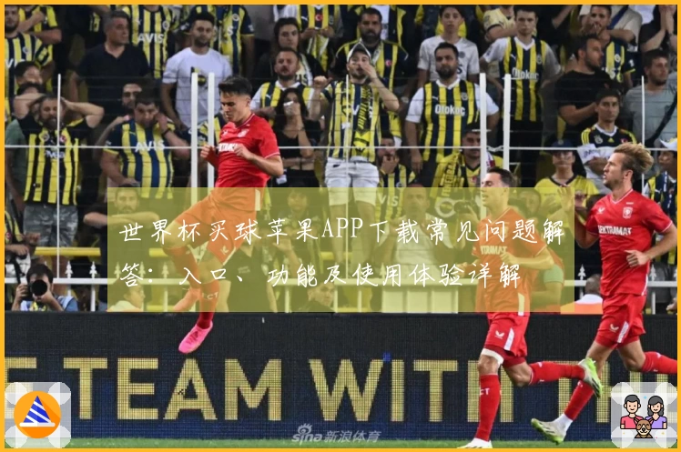 世界杯买球苹果APP下载常见问题解答：入口、功能及使用体验详解