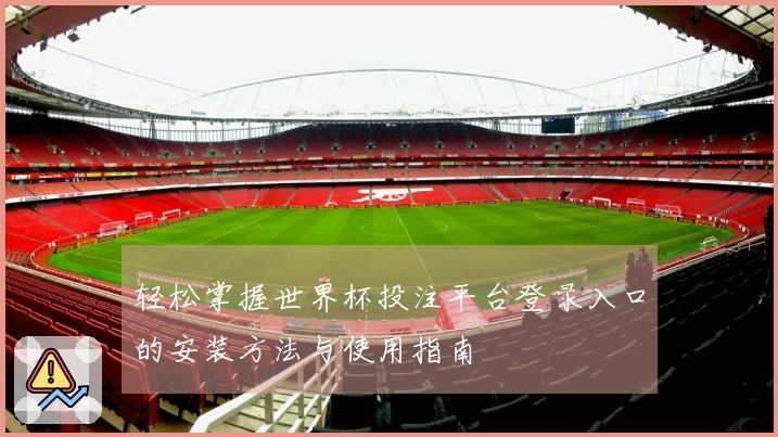 轻松掌握世界杯投注平台登录入口的安装方法与使用指南