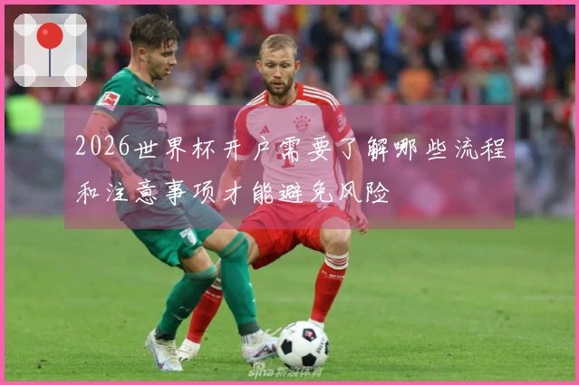 2026世界杯开户需要了解哪些流程和注意事项才能避免风险
