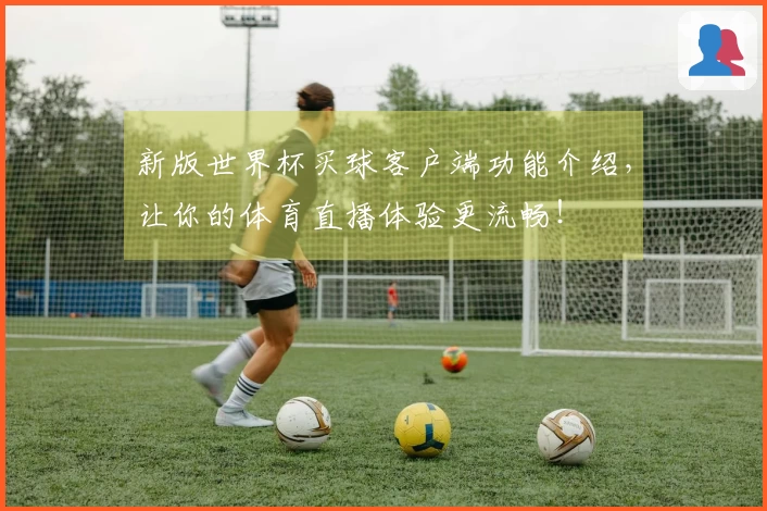 新版世界杯买球客户端功能介绍，让你的体育直播体验更流畅！
